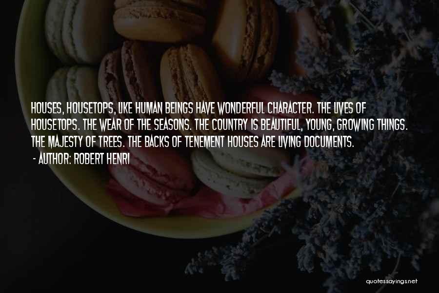 Robert Henri Quotes: Houses, Housetops, Like Human Beings Have Wonderful Character. The Lives Of Housetops. The Wear Of The Seasons. The Country Is