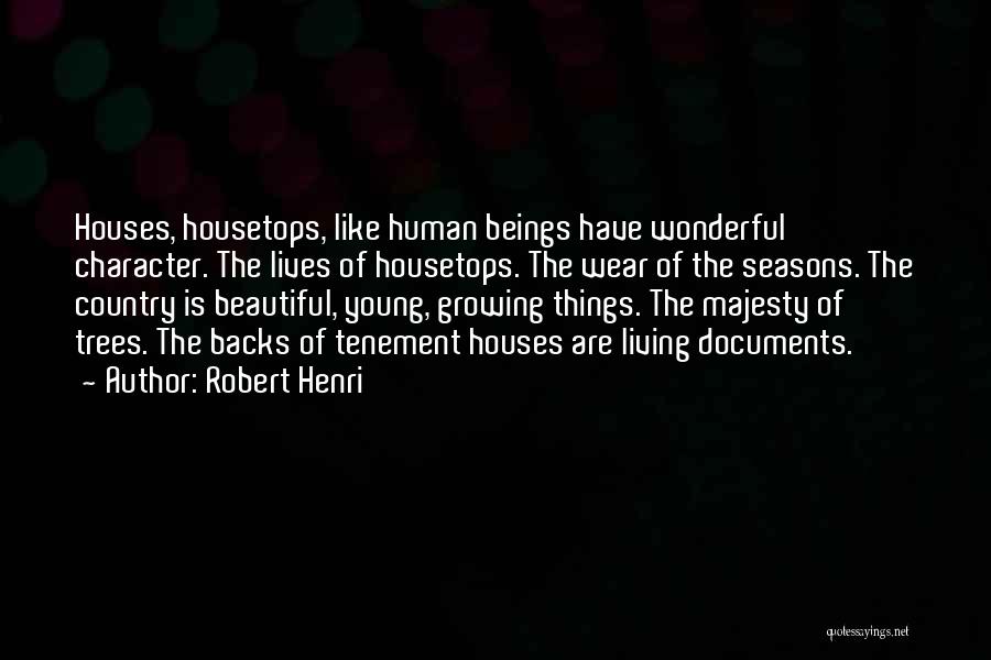 Robert Henri Quotes: Houses, Housetops, Like Human Beings Have Wonderful Character. The Lives Of Housetops. The Wear Of The Seasons. The Country Is