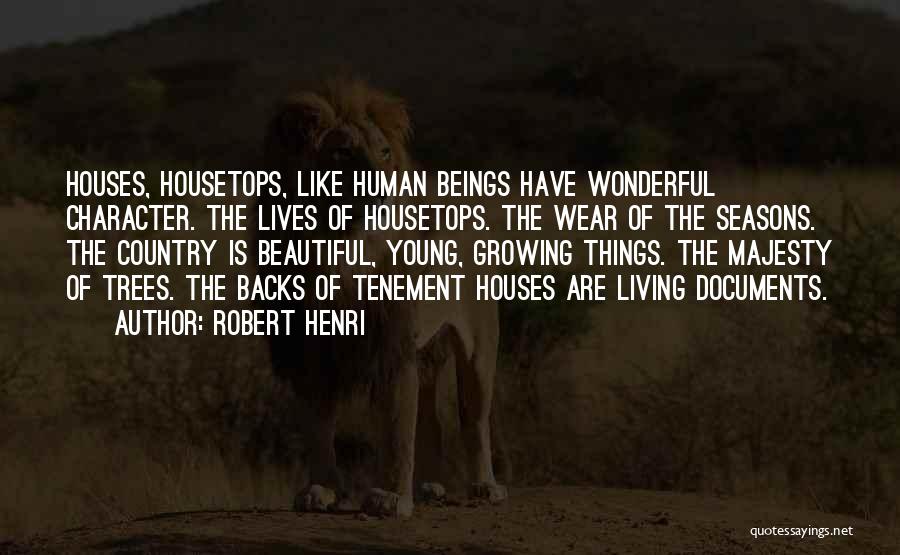 Robert Henri Quotes: Houses, Housetops, Like Human Beings Have Wonderful Character. The Lives Of Housetops. The Wear Of The Seasons. The Country Is