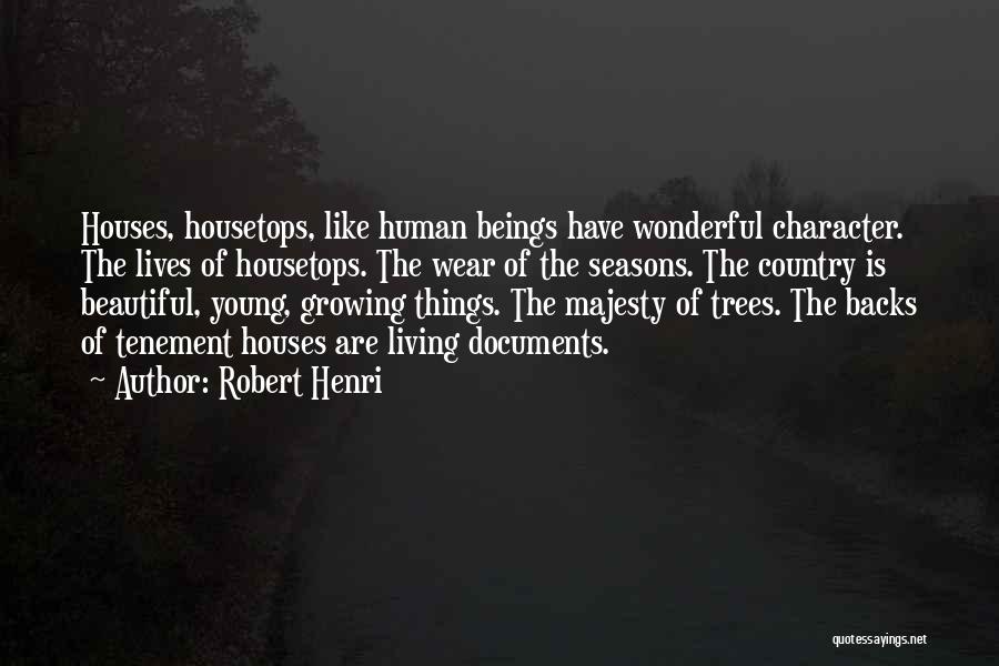 Robert Henri Quotes: Houses, Housetops, Like Human Beings Have Wonderful Character. The Lives Of Housetops. The Wear Of The Seasons. The Country Is