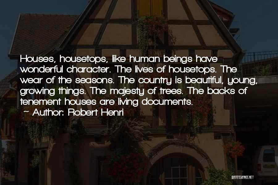 Robert Henri Quotes: Houses, Housetops, Like Human Beings Have Wonderful Character. The Lives Of Housetops. The Wear Of The Seasons. The Country Is