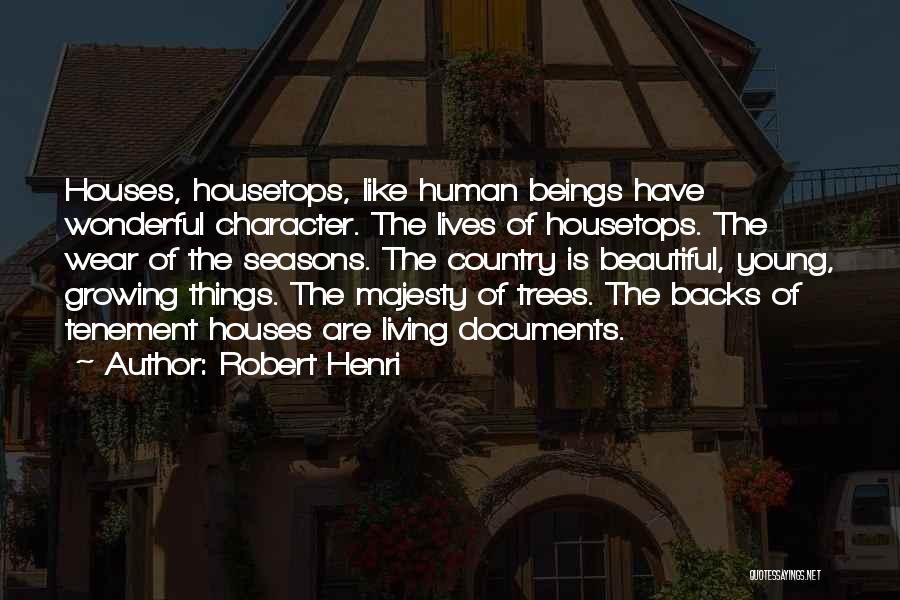 Robert Henri Quotes: Houses, Housetops, Like Human Beings Have Wonderful Character. The Lives Of Housetops. The Wear Of The Seasons. The Country Is