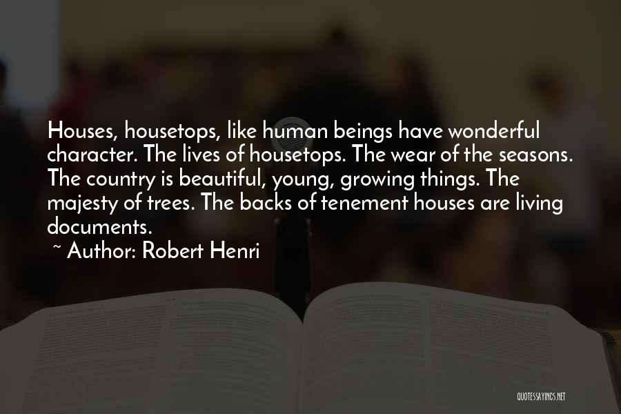 Robert Henri Quotes: Houses, Housetops, Like Human Beings Have Wonderful Character. The Lives Of Housetops. The Wear Of The Seasons. The Country Is