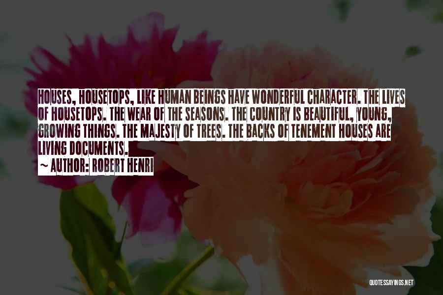 Robert Henri Quotes: Houses, Housetops, Like Human Beings Have Wonderful Character. The Lives Of Housetops. The Wear Of The Seasons. The Country Is