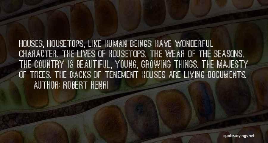 Robert Henri Quotes: Houses, Housetops, Like Human Beings Have Wonderful Character. The Lives Of Housetops. The Wear Of The Seasons. The Country Is