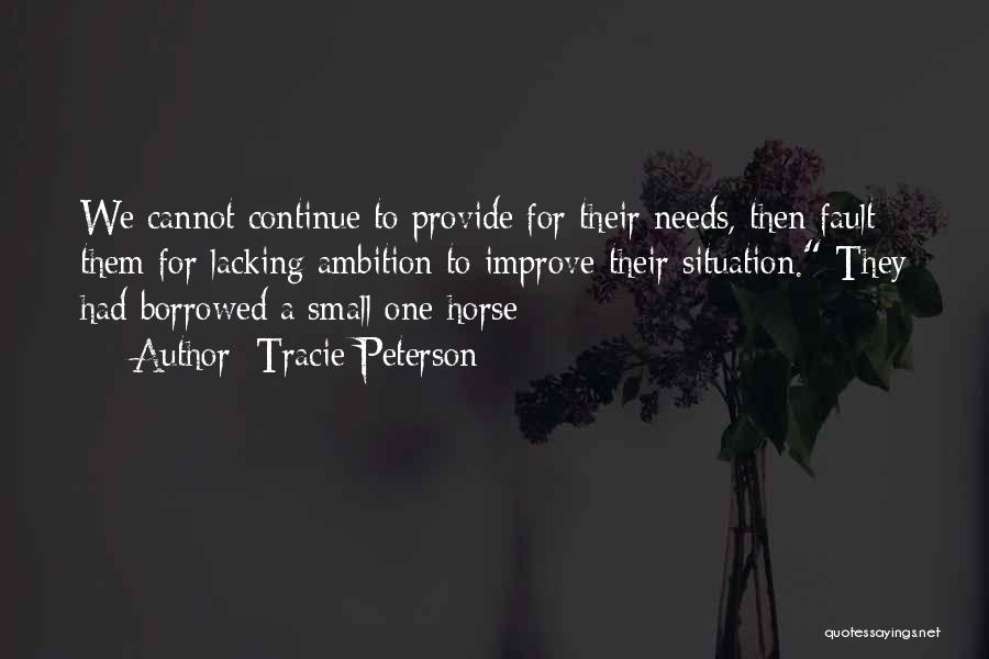 Tracie Peterson Quotes: We Cannot Continue To Provide For Their Needs, Then Fault Them For Lacking Ambition To Improve Their Situation. They Had