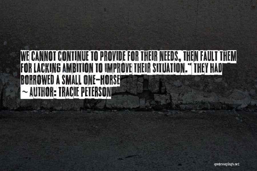 Tracie Peterson Quotes: We Cannot Continue To Provide For Their Needs, Then Fault Them For Lacking Ambition To Improve Their Situation. They Had