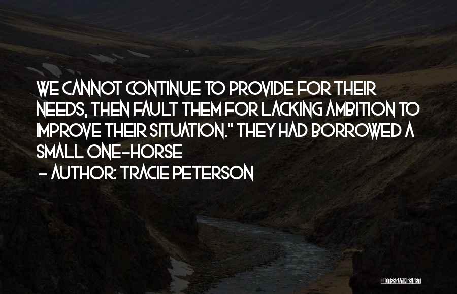 Tracie Peterson Quotes: We Cannot Continue To Provide For Their Needs, Then Fault Them For Lacking Ambition To Improve Their Situation. They Had