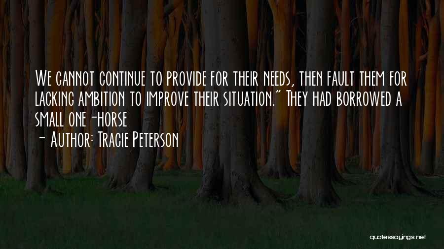 Tracie Peterson Quotes: We Cannot Continue To Provide For Their Needs, Then Fault Them For Lacking Ambition To Improve Their Situation. They Had