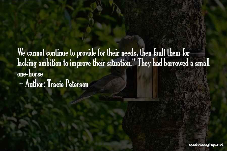 Tracie Peterson Quotes: We Cannot Continue To Provide For Their Needs, Then Fault Them For Lacking Ambition To Improve Their Situation. They Had