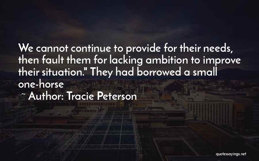 Tracie Peterson Quotes: We Cannot Continue To Provide For Their Needs, Then Fault Them For Lacking Ambition To Improve Their Situation. They Had
