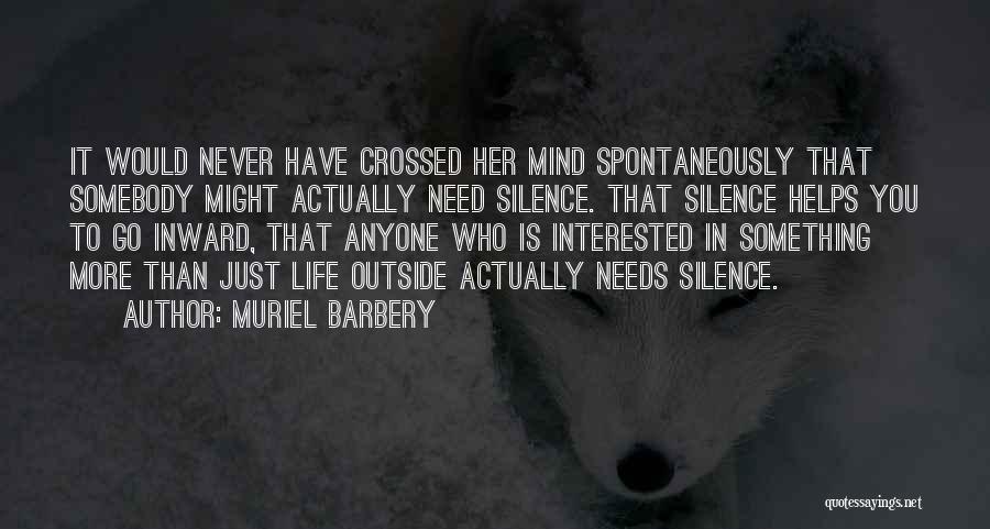 Muriel Barbery Quotes: It Would Never Have Crossed Her Mind Spontaneously That Somebody Might Actually Need Silence. That Silence Helps You To Go