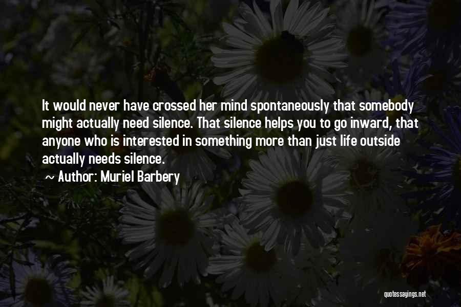 Muriel Barbery Quotes: It Would Never Have Crossed Her Mind Spontaneously That Somebody Might Actually Need Silence. That Silence Helps You To Go