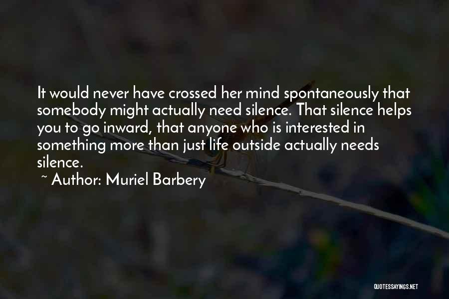 Muriel Barbery Quotes: It Would Never Have Crossed Her Mind Spontaneously That Somebody Might Actually Need Silence. That Silence Helps You To Go