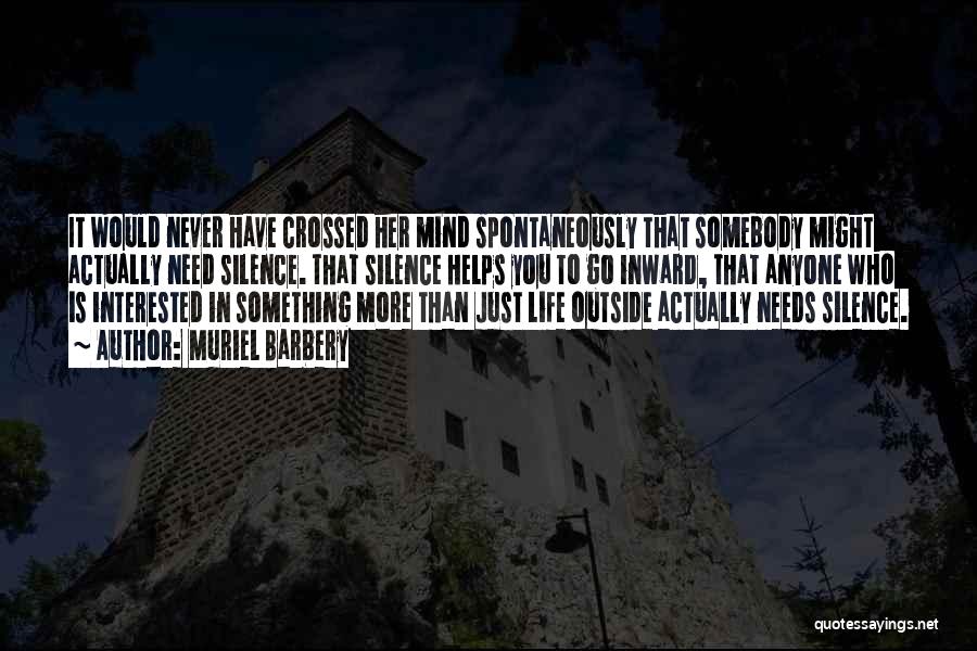 Muriel Barbery Quotes: It Would Never Have Crossed Her Mind Spontaneously That Somebody Might Actually Need Silence. That Silence Helps You To Go