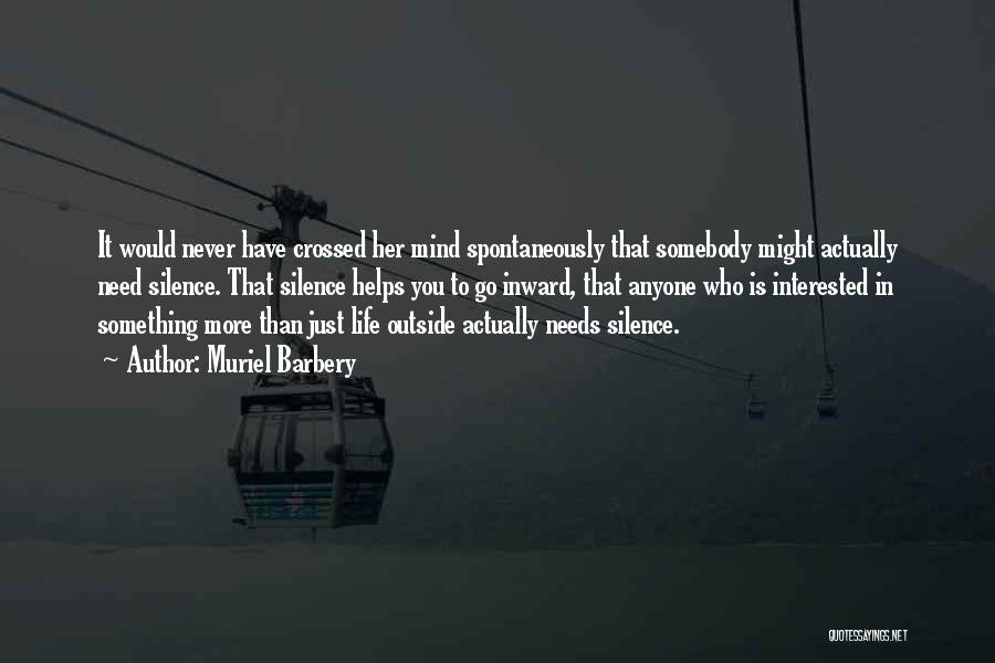 Muriel Barbery Quotes: It Would Never Have Crossed Her Mind Spontaneously That Somebody Might Actually Need Silence. That Silence Helps You To Go