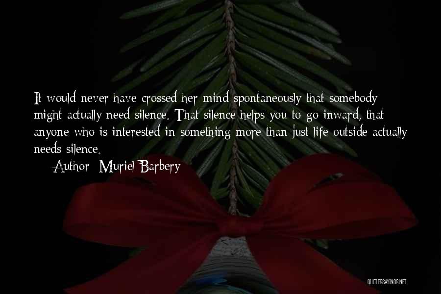 Muriel Barbery Quotes: It Would Never Have Crossed Her Mind Spontaneously That Somebody Might Actually Need Silence. That Silence Helps You To Go