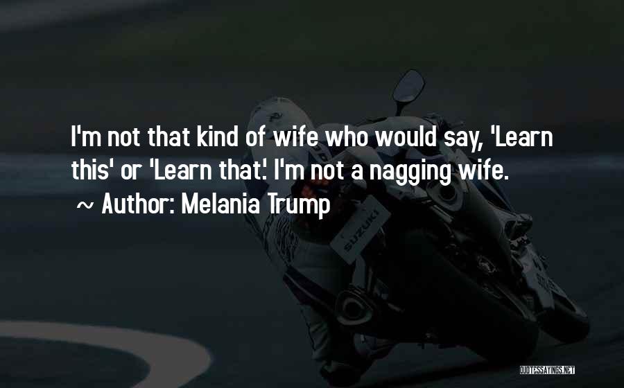 Melania Trump Quotes: I'm Not That Kind Of Wife Who Would Say, 'learn This' Or 'learn That.' I'm Not A Nagging Wife.