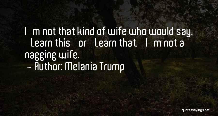 Melania Trump Quotes: I'm Not That Kind Of Wife Who Would Say, 'learn This' Or 'learn That.' I'm Not A Nagging Wife.