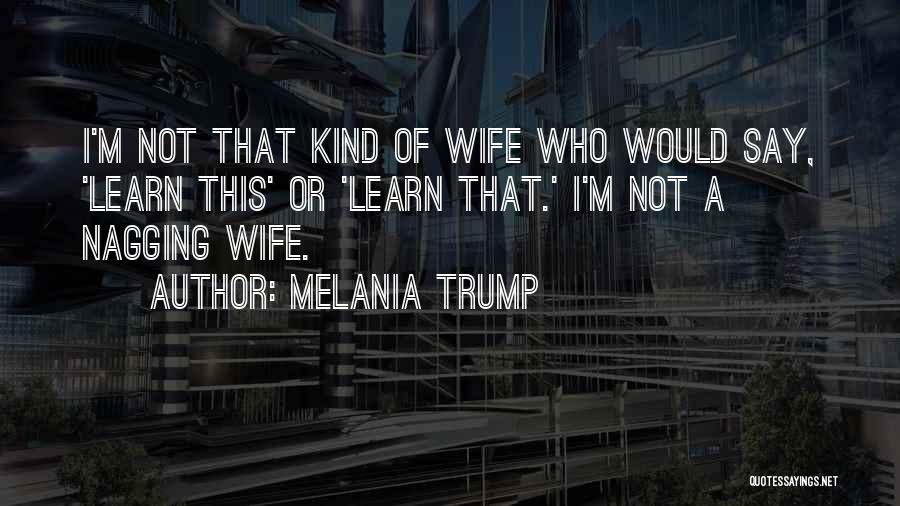 Melania Trump Quotes: I'm Not That Kind Of Wife Who Would Say, 'learn This' Or 'learn That.' I'm Not A Nagging Wife.