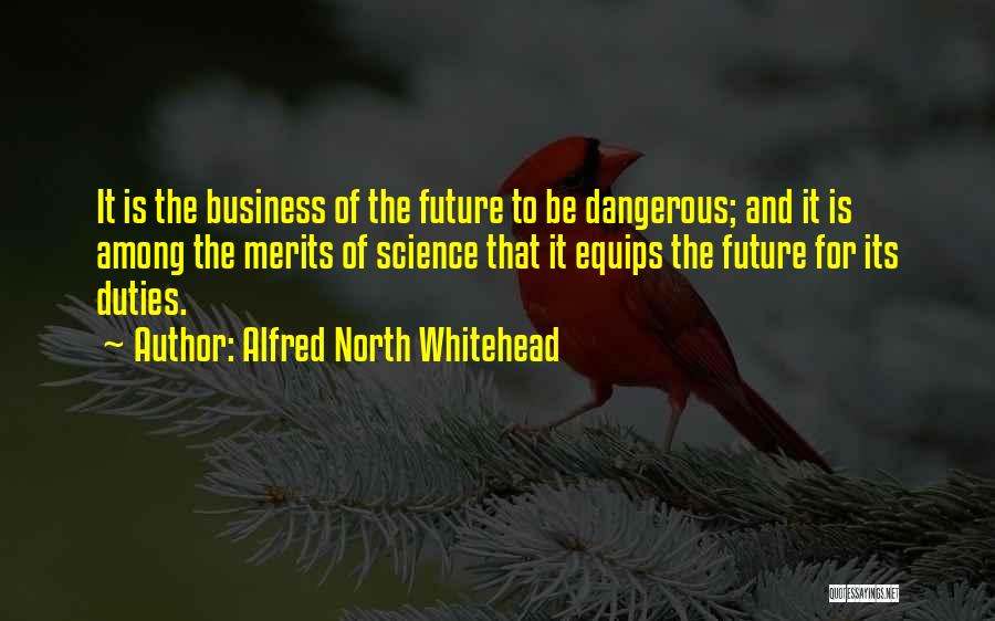 Alfred North Whitehead Quotes: It Is The Business Of The Future To Be Dangerous; And It Is Among The Merits Of Science That It