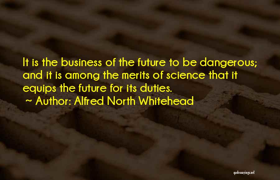 Alfred North Whitehead Quotes: It Is The Business Of The Future To Be Dangerous; And It Is Among The Merits Of Science That It