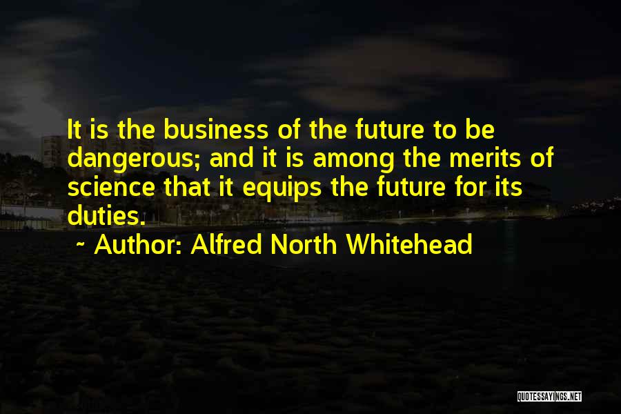 Alfred North Whitehead Quotes: It Is The Business Of The Future To Be Dangerous; And It Is Among The Merits Of Science That It