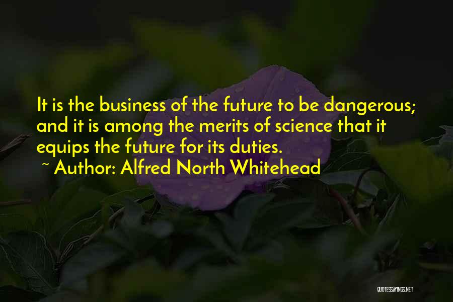 Alfred North Whitehead Quotes: It Is The Business Of The Future To Be Dangerous; And It Is Among The Merits Of Science That It