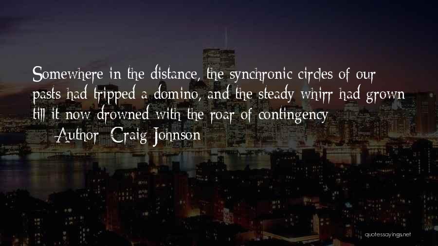 Craig Johnson Quotes: Somewhere In The Distance, The Synchronic Circles Of Our Pasts Had Tripped A Domino, And The Steady Whirr Had Grown