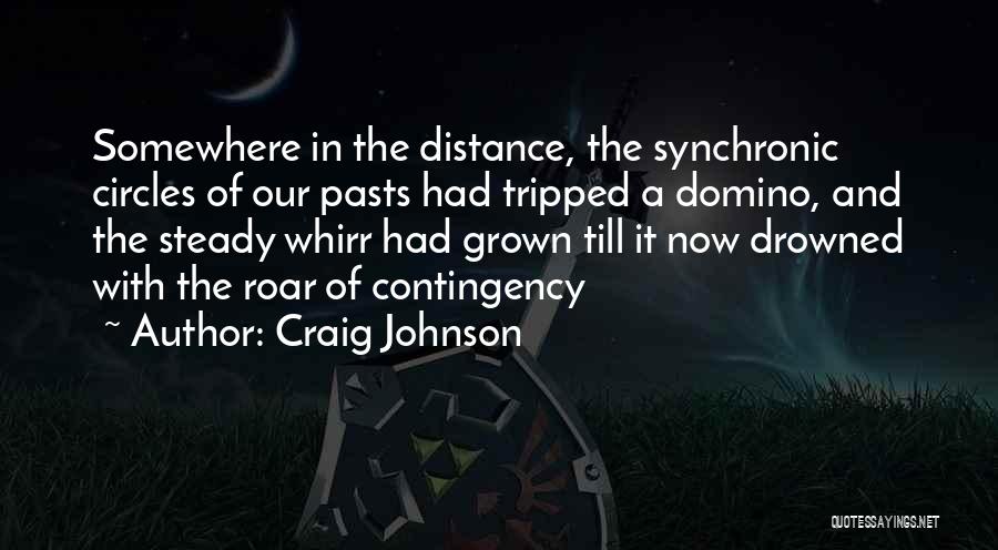 Craig Johnson Quotes: Somewhere In The Distance, The Synchronic Circles Of Our Pasts Had Tripped A Domino, And The Steady Whirr Had Grown