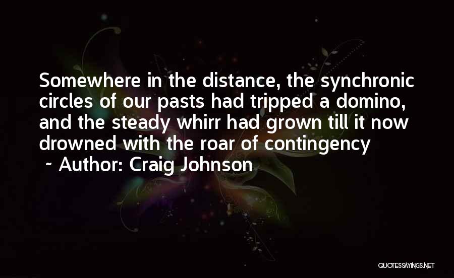 Craig Johnson Quotes: Somewhere In The Distance, The Synchronic Circles Of Our Pasts Had Tripped A Domino, And The Steady Whirr Had Grown