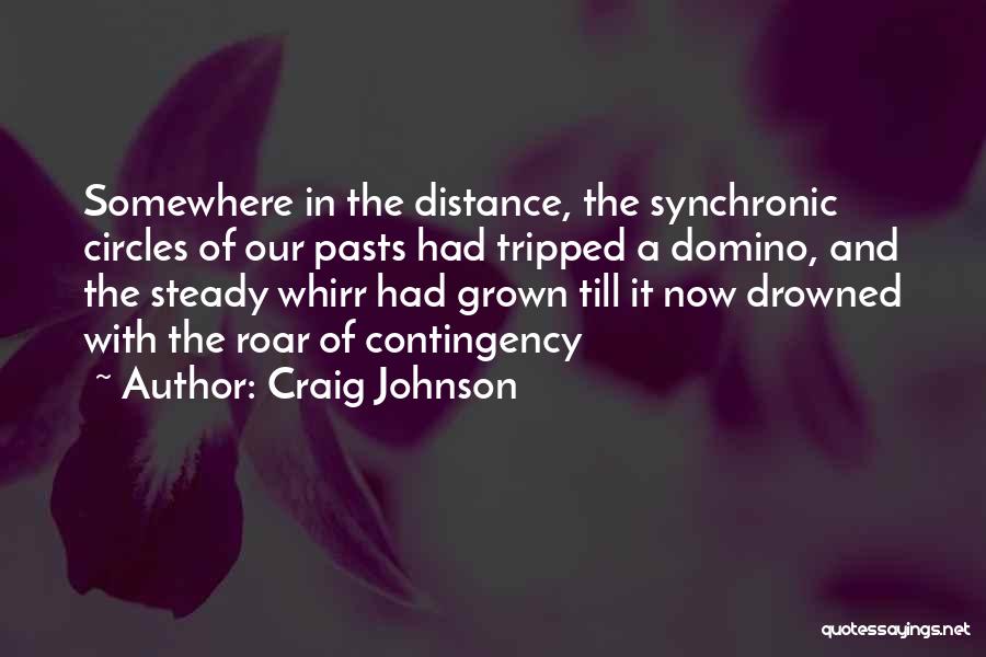 Craig Johnson Quotes: Somewhere In The Distance, The Synchronic Circles Of Our Pasts Had Tripped A Domino, And The Steady Whirr Had Grown