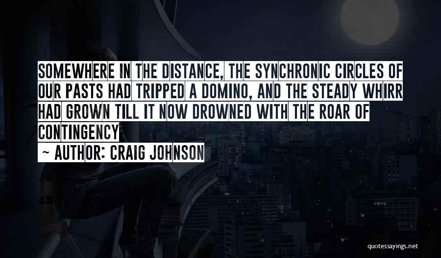 Craig Johnson Quotes: Somewhere In The Distance, The Synchronic Circles Of Our Pasts Had Tripped A Domino, And The Steady Whirr Had Grown