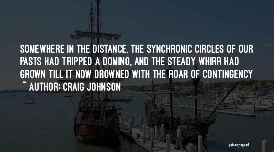 Craig Johnson Quotes: Somewhere In The Distance, The Synchronic Circles Of Our Pasts Had Tripped A Domino, And The Steady Whirr Had Grown