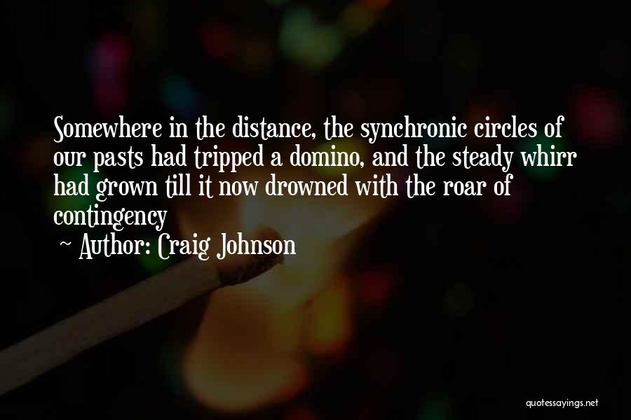 Craig Johnson Quotes: Somewhere In The Distance, The Synchronic Circles Of Our Pasts Had Tripped A Domino, And The Steady Whirr Had Grown