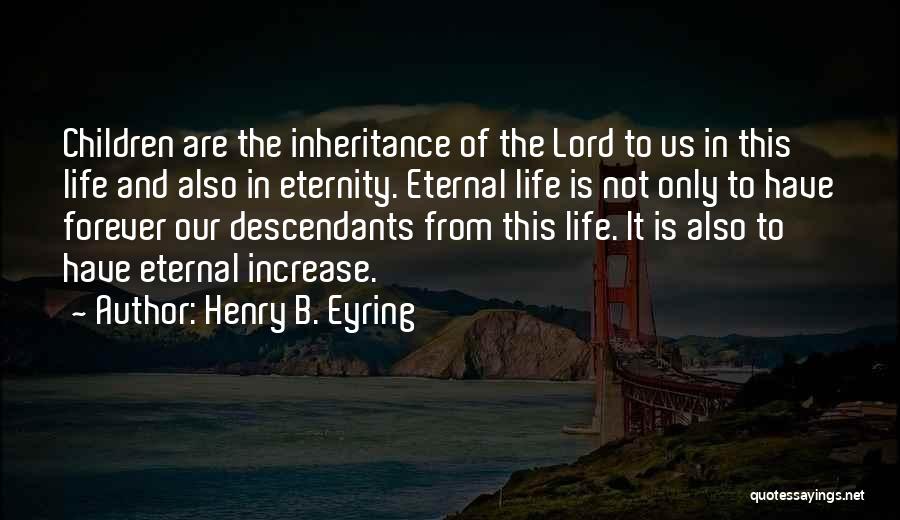 Henry B. Eyring Quotes: Children Are The Inheritance Of The Lord To Us In This Life And Also In Eternity. Eternal Life Is Not