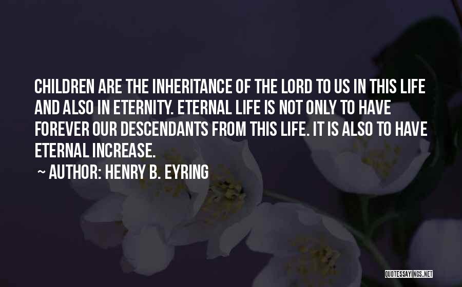 Henry B. Eyring Quotes: Children Are The Inheritance Of The Lord To Us In This Life And Also In Eternity. Eternal Life Is Not