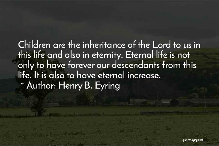 Henry B. Eyring Quotes: Children Are The Inheritance Of The Lord To Us In This Life And Also In Eternity. Eternal Life Is Not