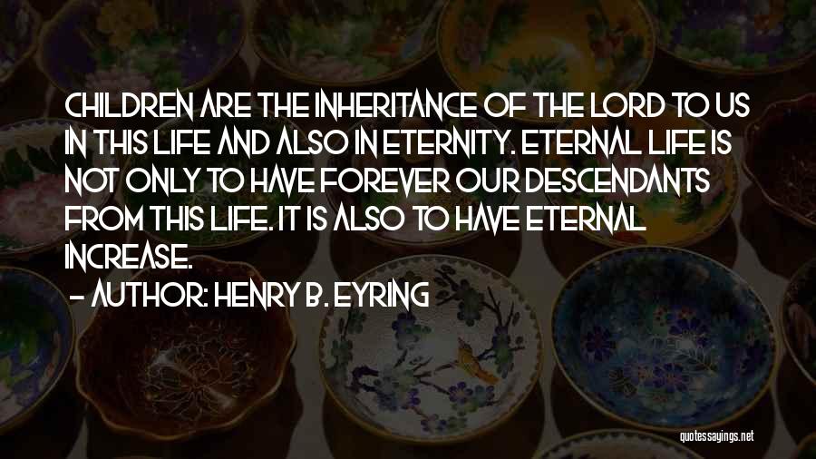 Henry B. Eyring Quotes: Children Are The Inheritance Of The Lord To Us In This Life And Also In Eternity. Eternal Life Is Not