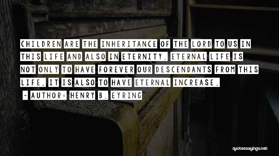 Henry B. Eyring Quotes: Children Are The Inheritance Of The Lord To Us In This Life And Also In Eternity. Eternal Life Is Not