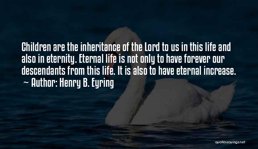 Henry B. Eyring Quotes: Children Are The Inheritance Of The Lord To Us In This Life And Also In Eternity. Eternal Life Is Not