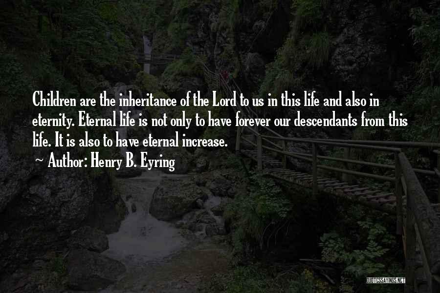 Henry B. Eyring Quotes: Children Are The Inheritance Of The Lord To Us In This Life And Also In Eternity. Eternal Life Is Not