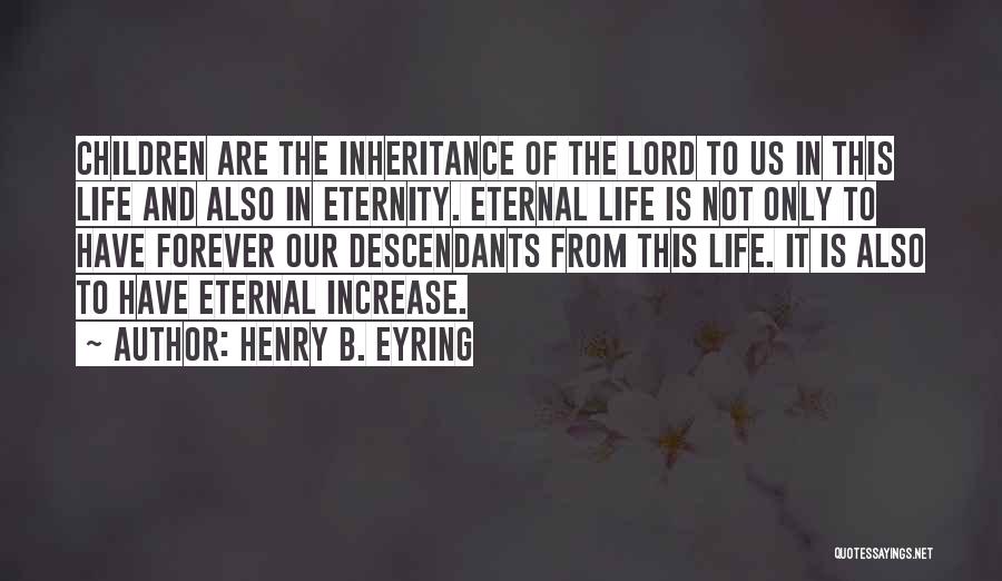 Henry B. Eyring Quotes: Children Are The Inheritance Of The Lord To Us In This Life And Also In Eternity. Eternal Life Is Not