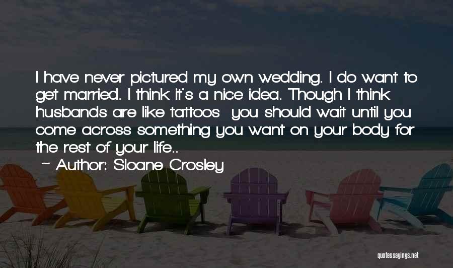 Sloane Crosley Quotes: I Have Never Pictured My Own Wedding. I Do Want To Get Married. I Think It's A Nice Idea. Though