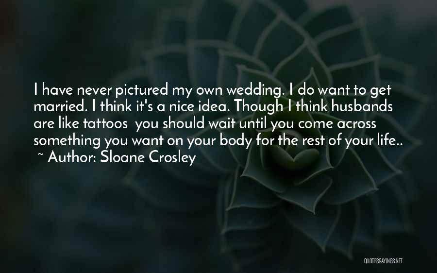 Sloane Crosley Quotes: I Have Never Pictured My Own Wedding. I Do Want To Get Married. I Think It's A Nice Idea. Though