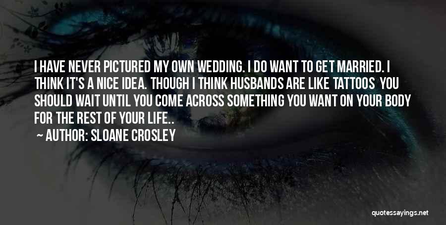 Sloane Crosley Quotes: I Have Never Pictured My Own Wedding. I Do Want To Get Married. I Think It's A Nice Idea. Though