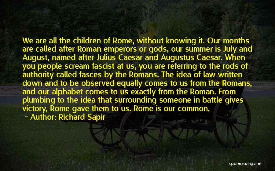 Richard Sapir Quotes: We Are All The Children Of Rome, Without Knowing It. Our Months Are Called After Roman Emperors Or Gods, Our