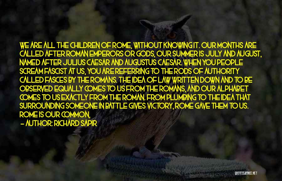 Richard Sapir Quotes: We Are All The Children Of Rome, Without Knowing It. Our Months Are Called After Roman Emperors Or Gods, Our