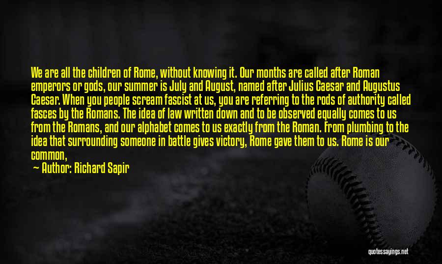 Richard Sapir Quotes: We Are All The Children Of Rome, Without Knowing It. Our Months Are Called After Roman Emperors Or Gods, Our