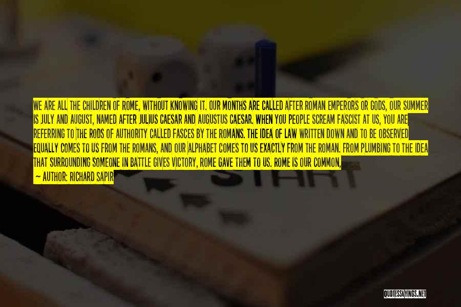 Richard Sapir Quotes: We Are All The Children Of Rome, Without Knowing It. Our Months Are Called After Roman Emperors Or Gods, Our